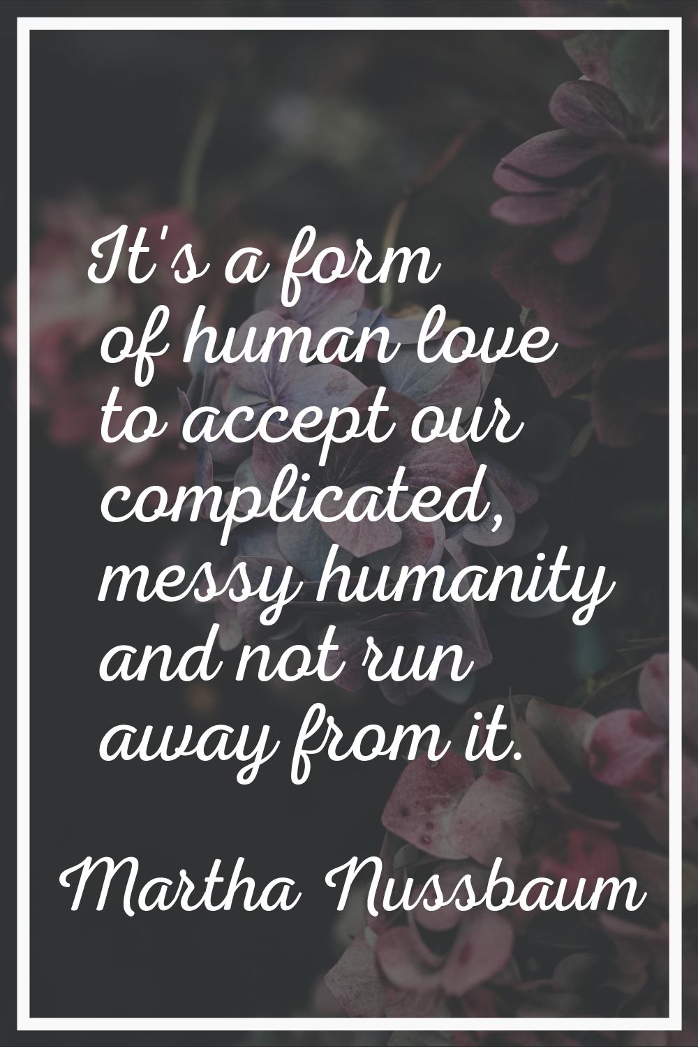 It's a form of human love to accept our complicated, messy humanity and not run away from it.