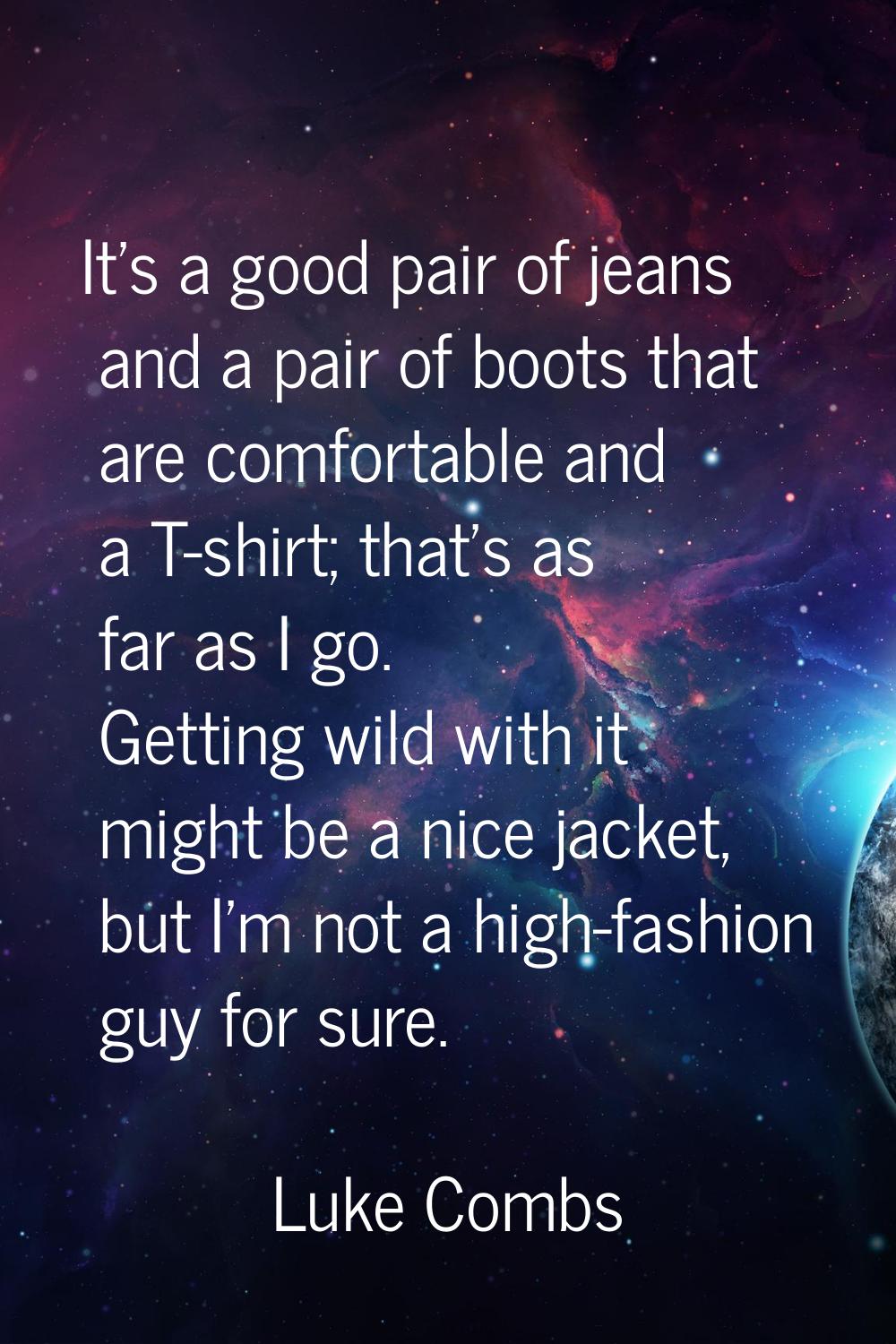 It's a good pair of jeans and a pair of boots that are comfortable and a T-shirt; that's as far as 