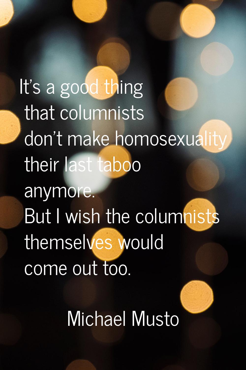 It's a good thing that columnists don't make homosexuality their last taboo anymore. But I wish the