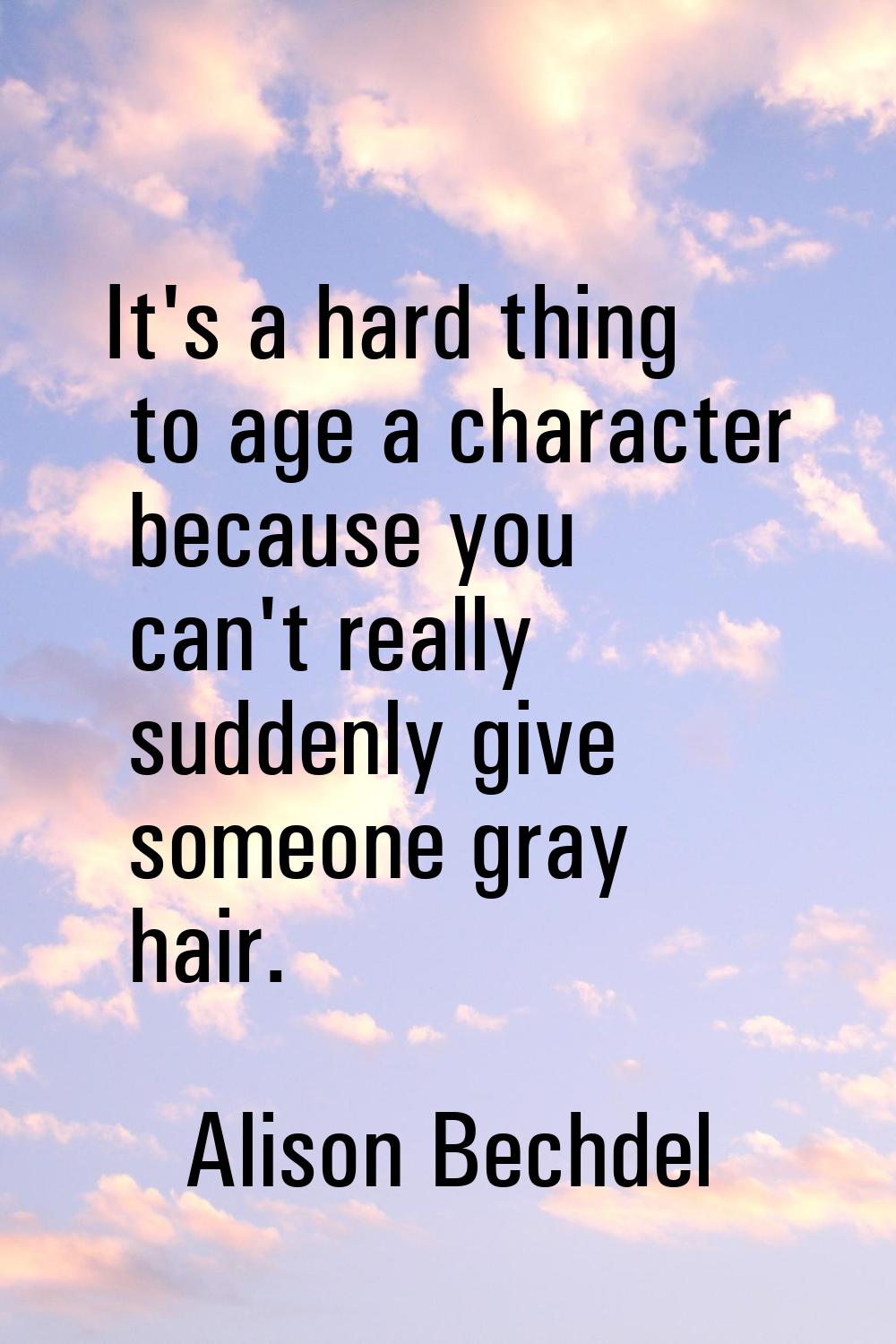 It's a hard thing to age a character because you can't really suddenly give someone gray hair.