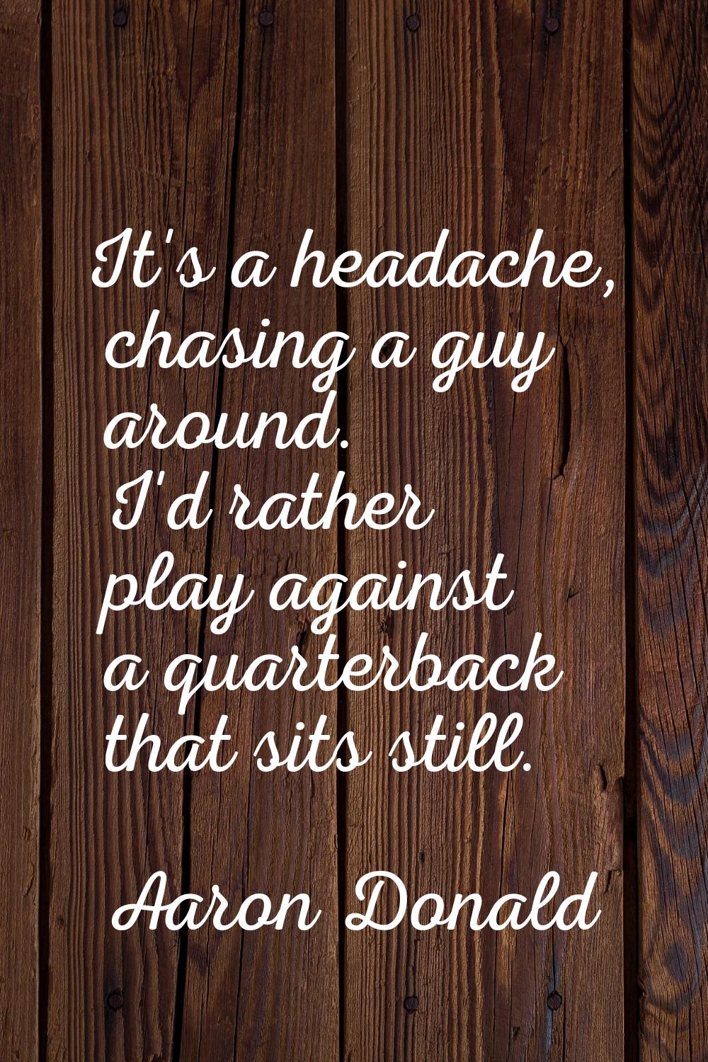 It's a headache, chasing a guy around. I'd rather play against a quarterback that sits still.