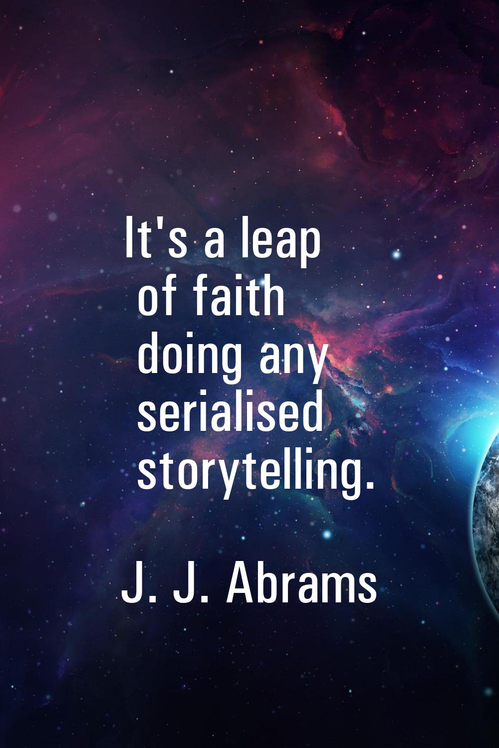 It's a leap of faith doing any serialised storytelling.
