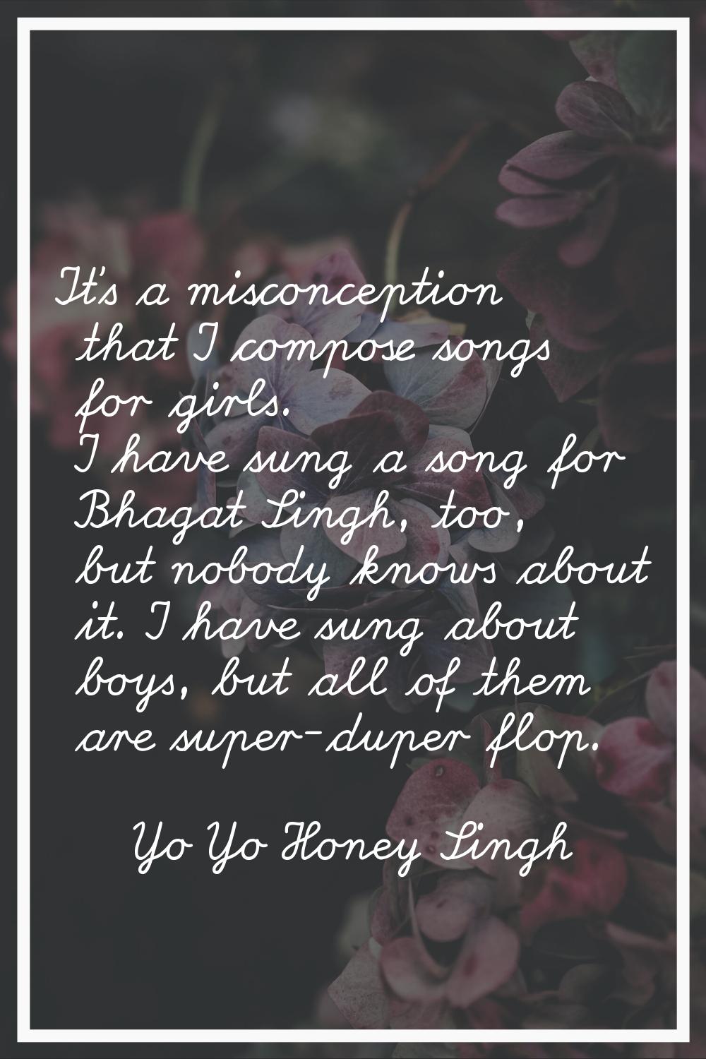 It's a misconception that I compose songs for girls. I have sung a song for Bhagat Singh, too, but 
