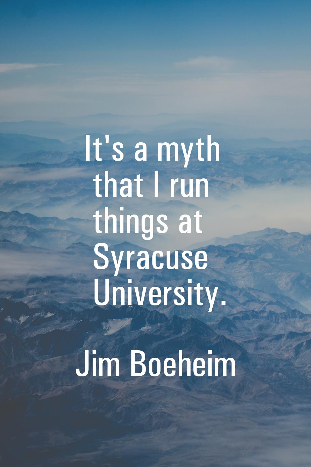 It's a myth that I run things at Syracuse University.