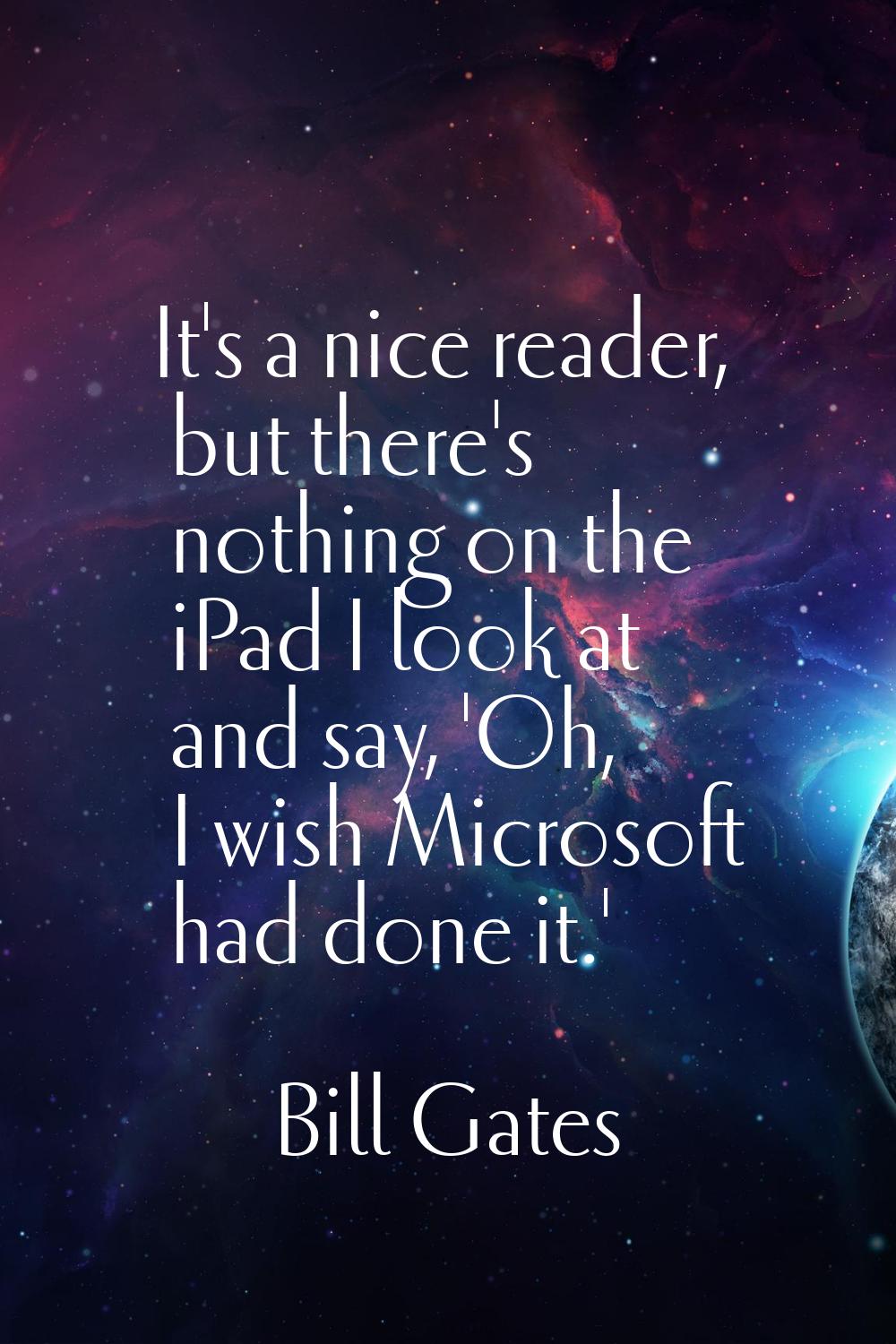 It's a nice reader, but there's nothing on the iPad I look at and say, 'Oh, I wish Microsoft had do