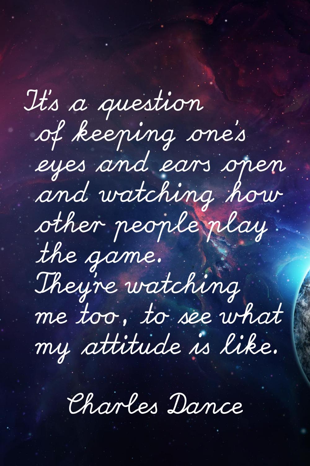 It's a question of keeping one's eyes and ears open and watching how other people play the game. Th