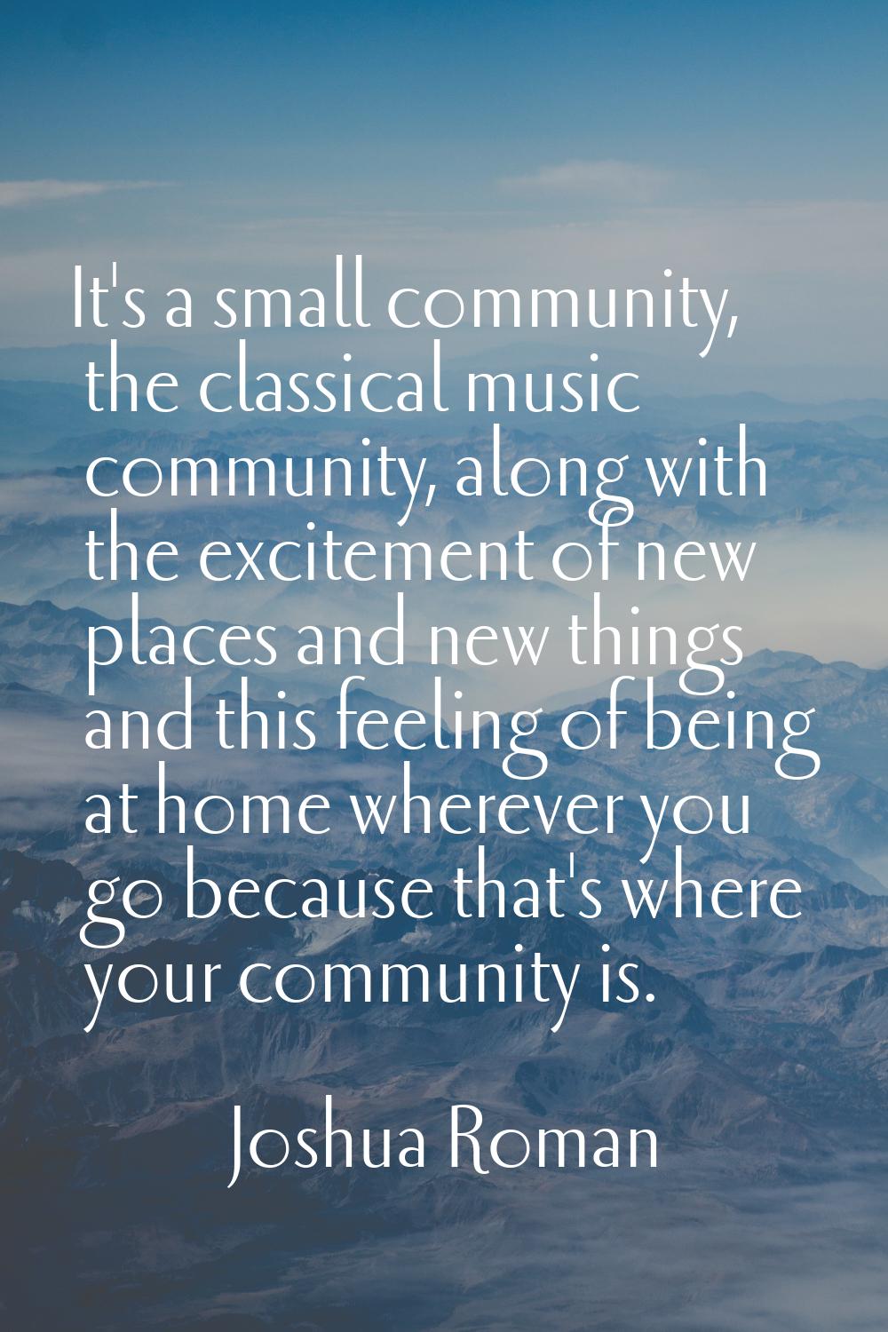 It's a small community, the classical music community, along with the excitement of new places and 