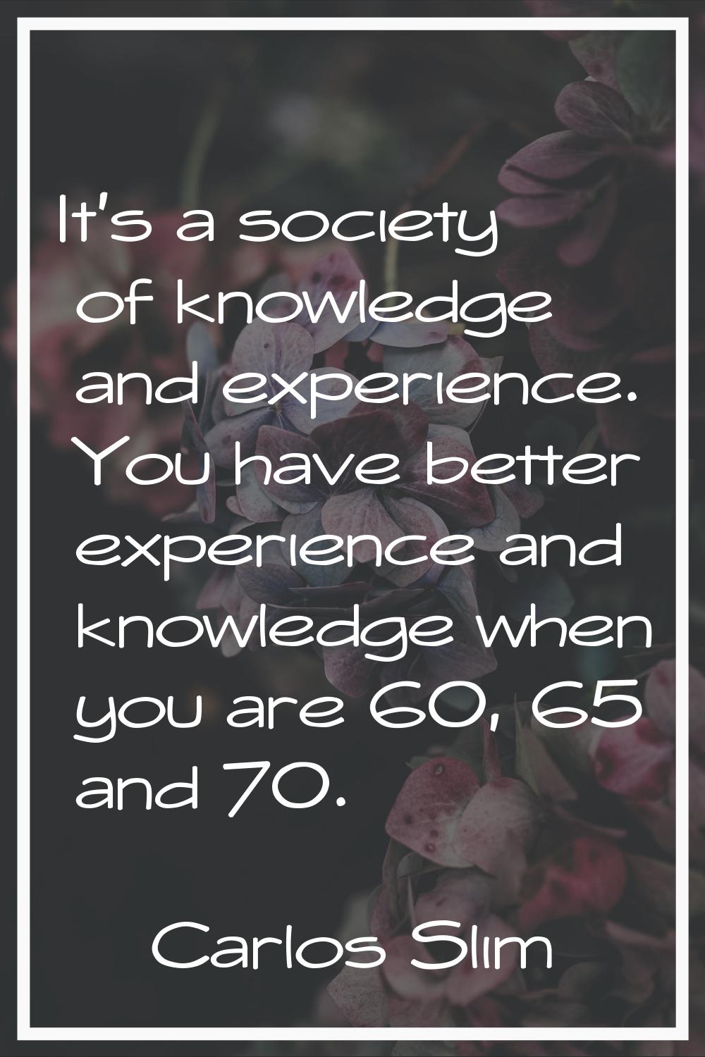 It's a society of knowledge and experience. You have better experience and knowledge when you are 6