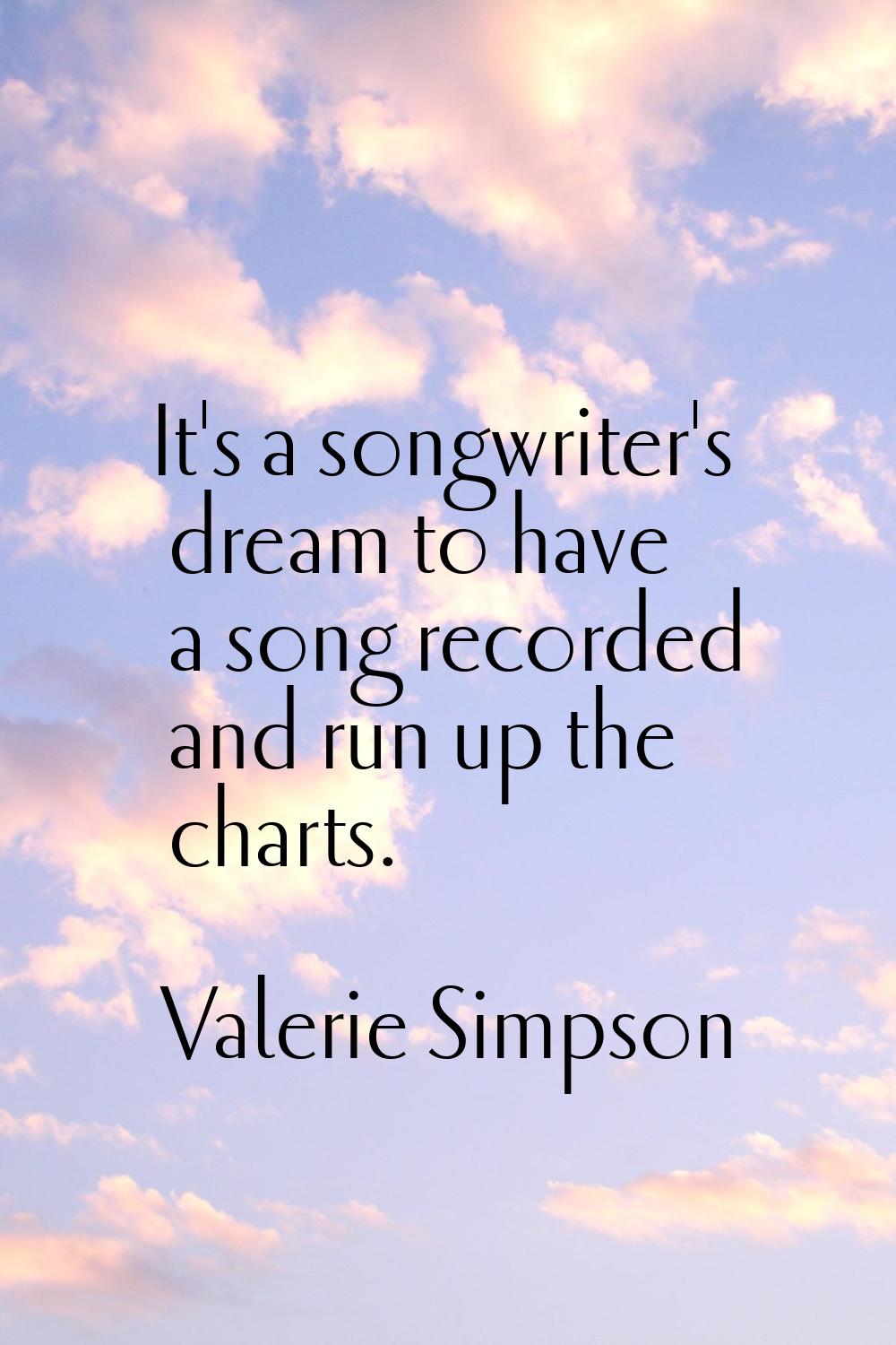 It's a songwriter's dream to have a song recorded and run up the charts.