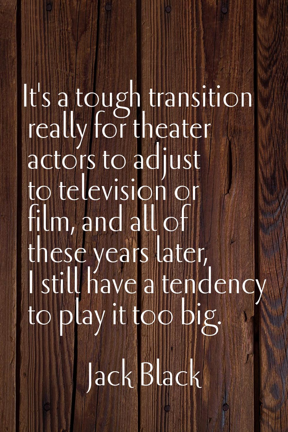 It's a tough transition really for theater actors to adjust to television or film, and all of these