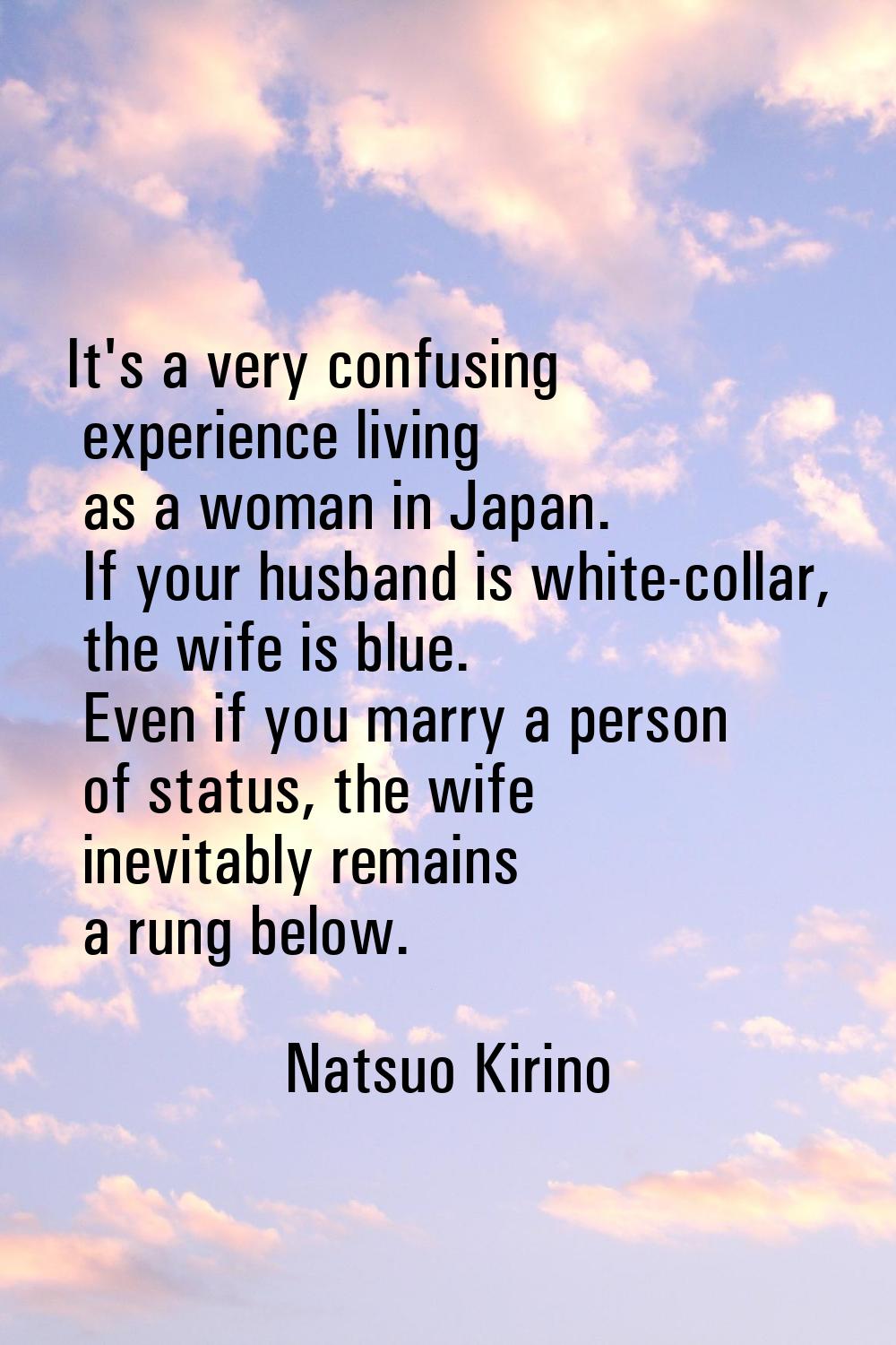 It's a very confusing experience living as a woman in Japan. If your husband is white-collar, the w