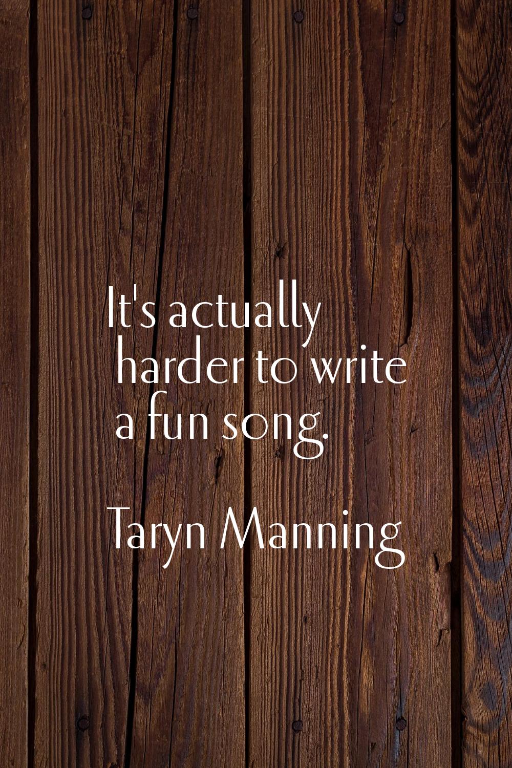 It's actually harder to write a fun song.