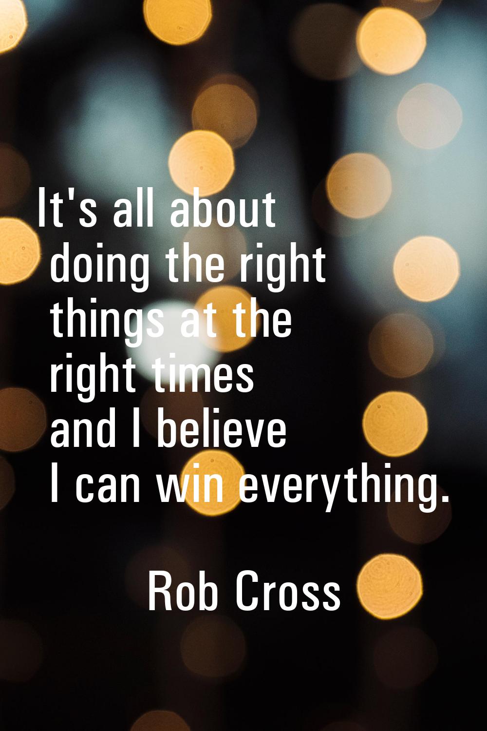 It's all about doing the right things at the right times and I believe I can win everything.