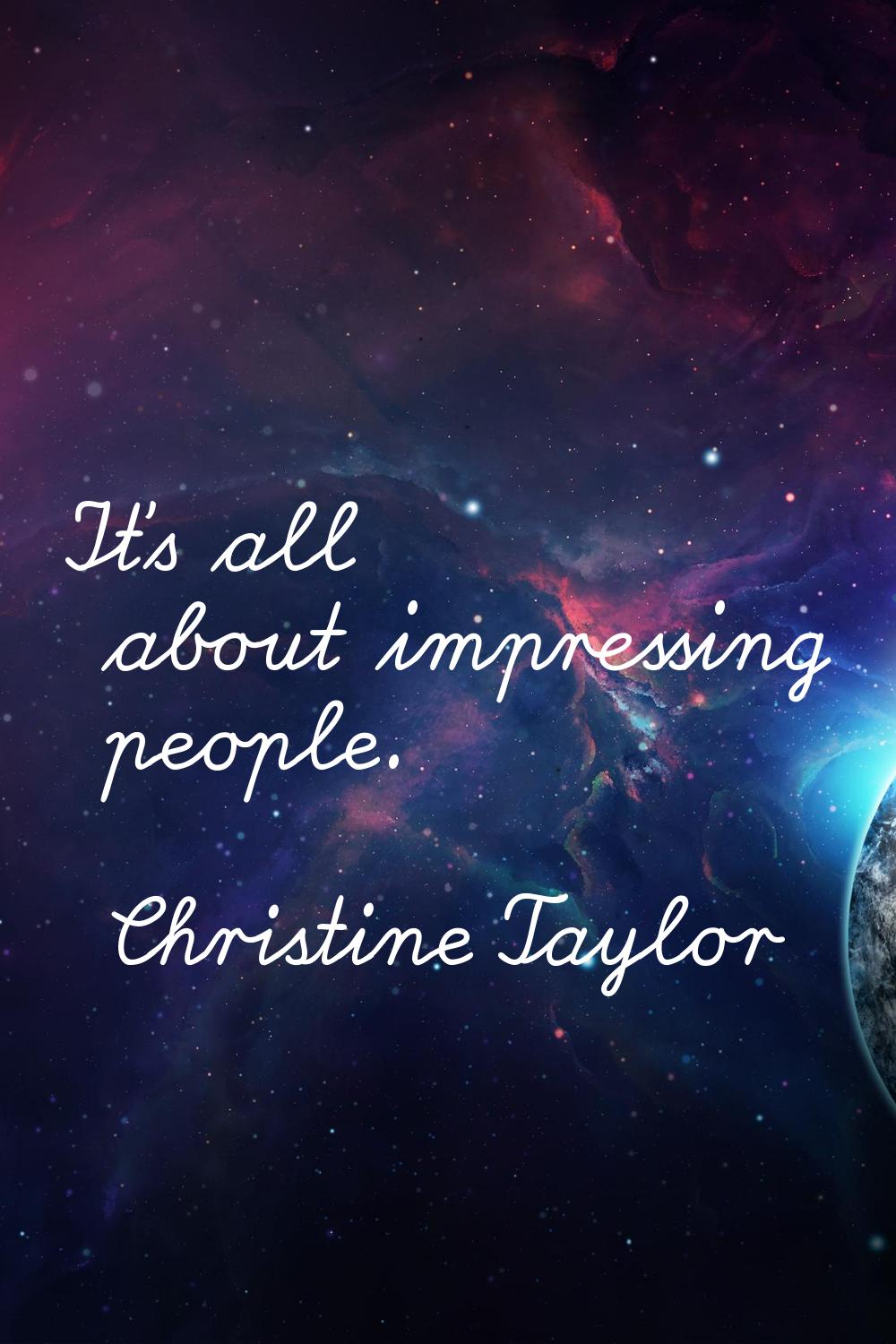 It's all about impressing people.