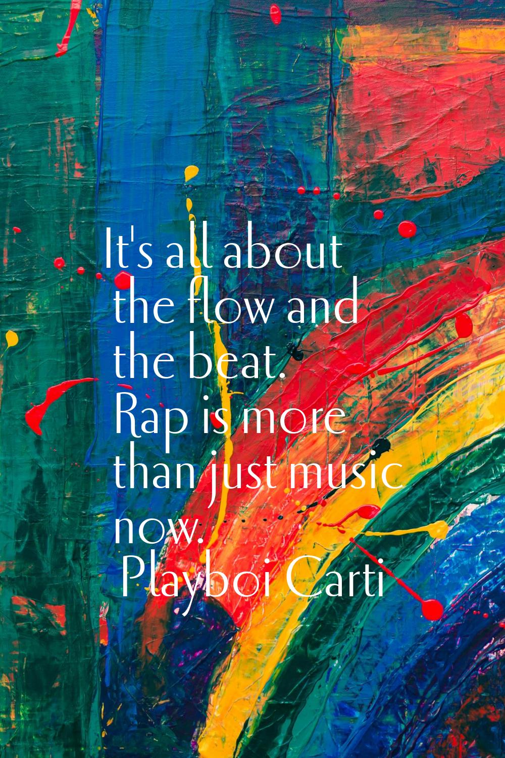 It's all about the flow and the beat. Rap is more than just music now.