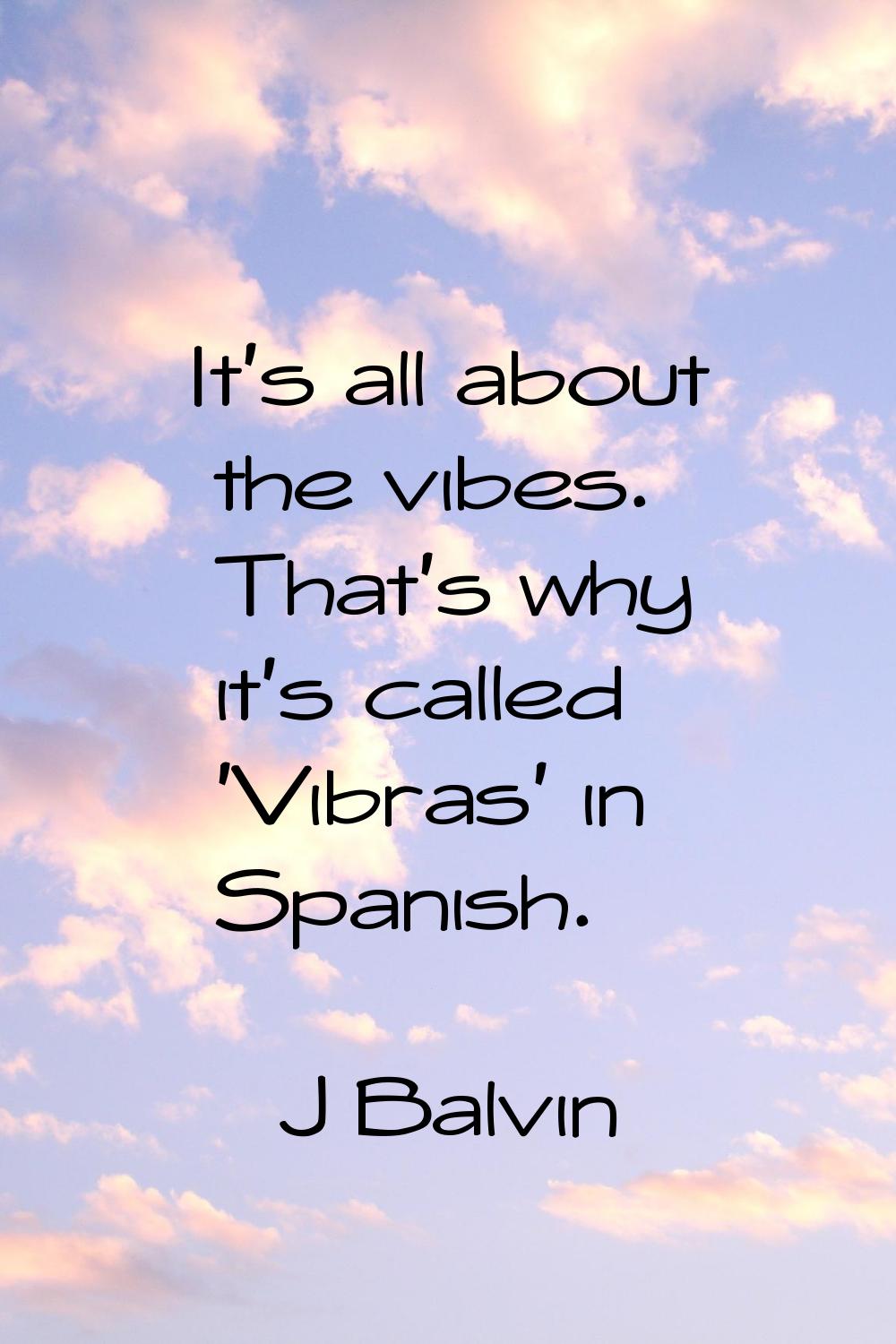 It's all about the vibes. That's why it's called 'Vibras' in Spanish.