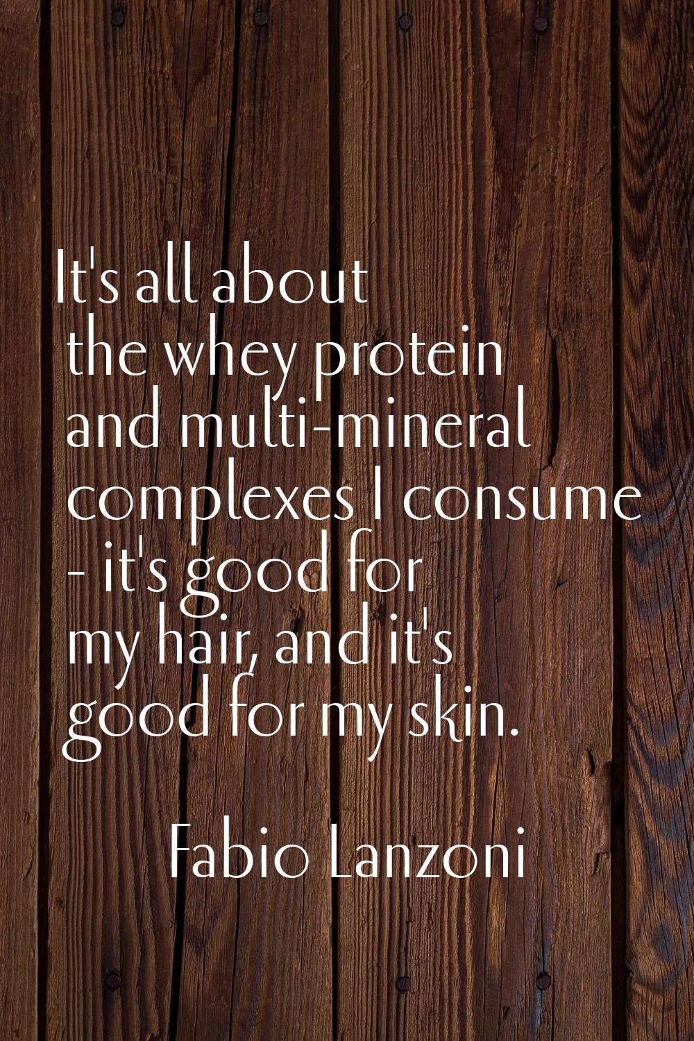 It's all about the whey protein and multi-mineral complexes I consume - it's good for my hair, and 