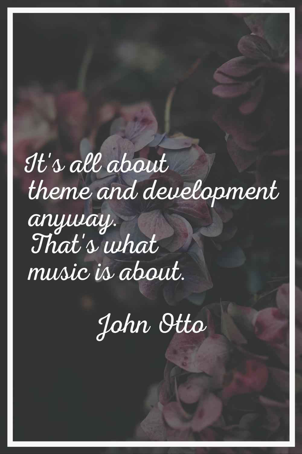 It's all about theme and development anyway. That's what music is about.