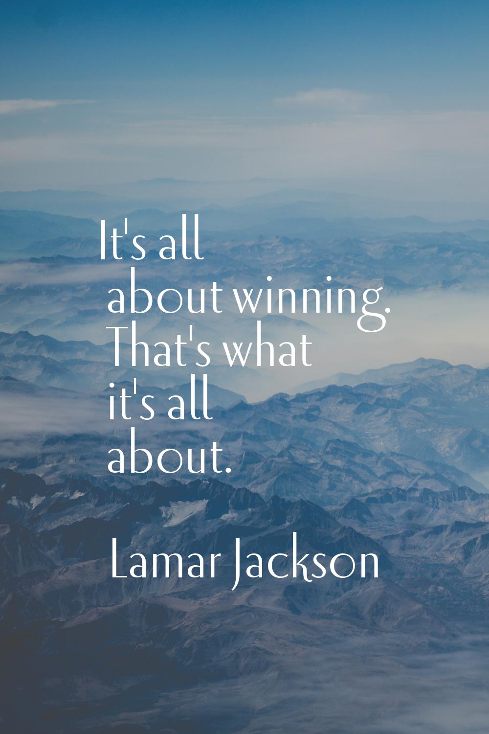 It's all about winning. That's what it's all about.