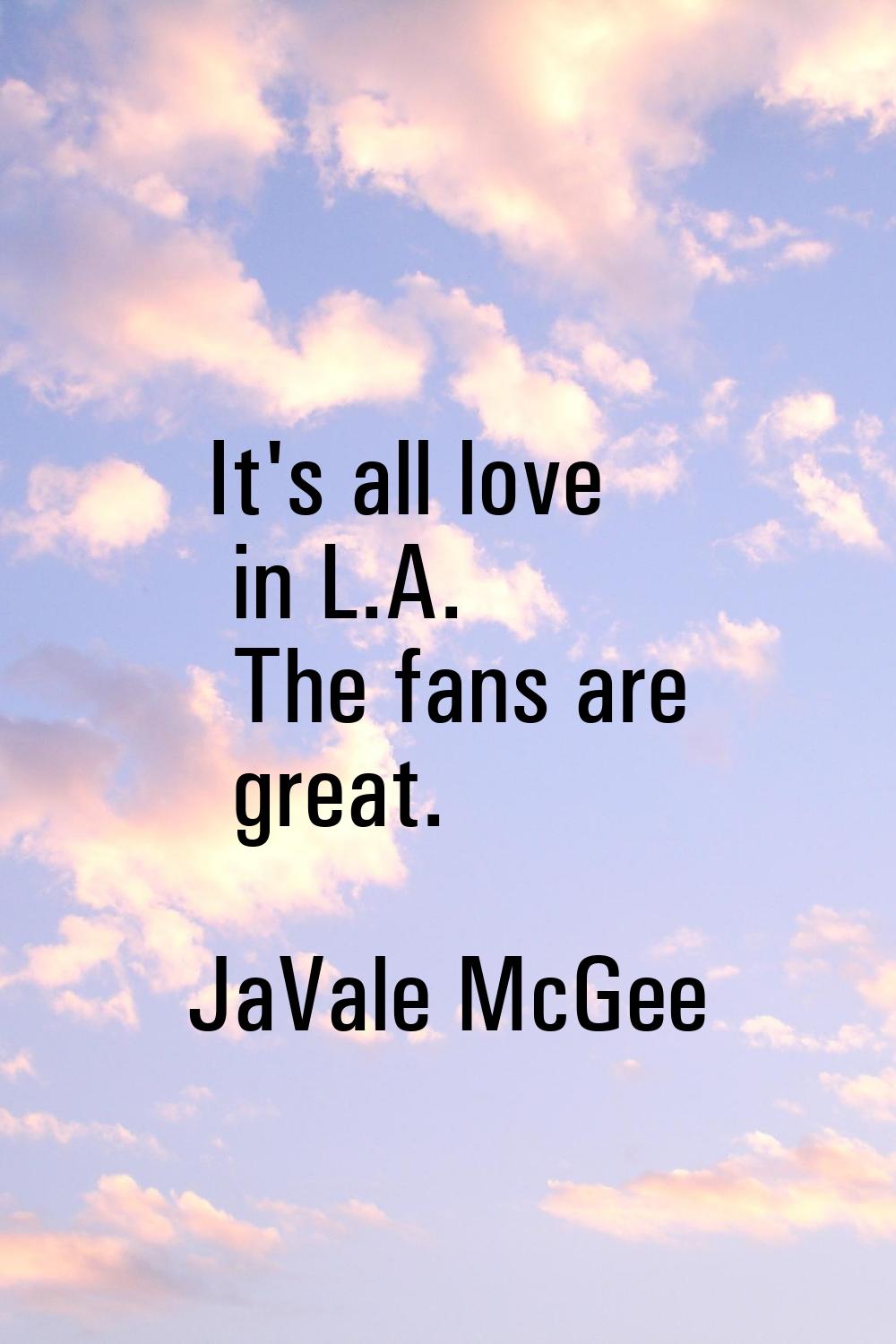 It's all love in L.A. The fans are great.
