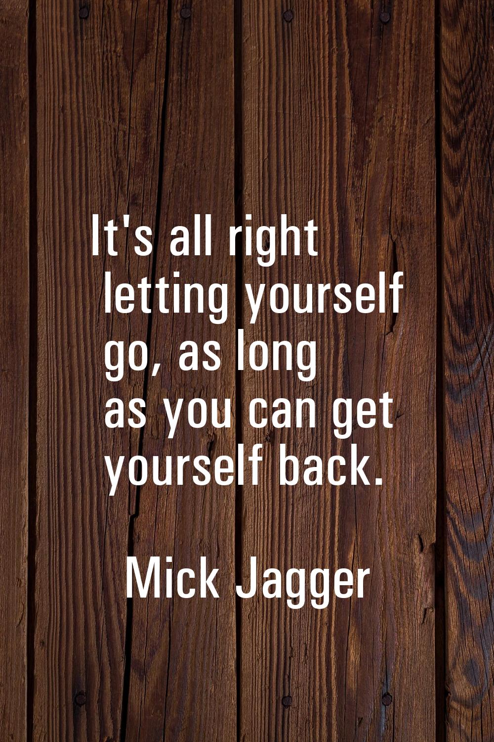 It's all right letting yourself go, as long as you can get yourself back.