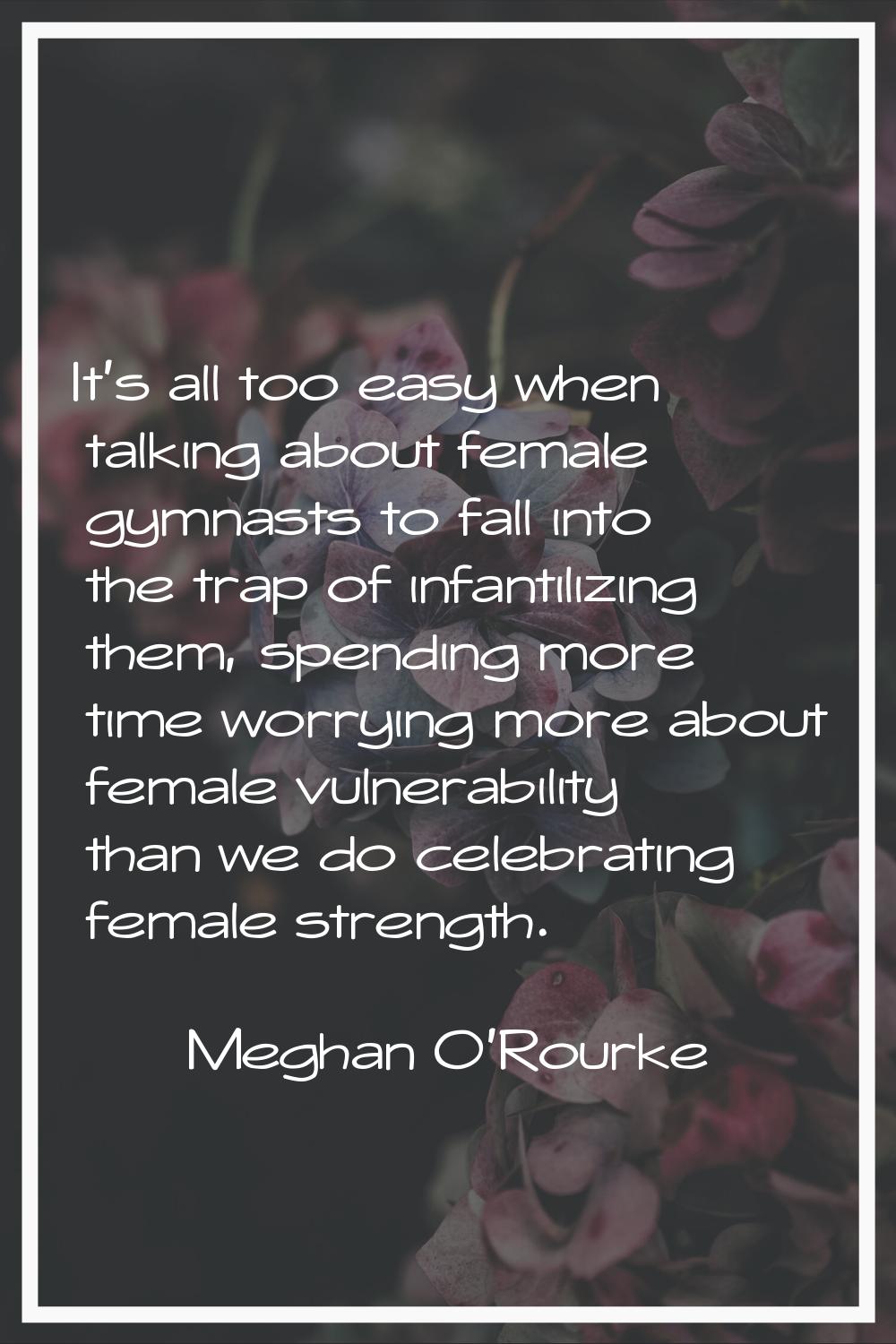 It's all too easy when talking about female gymnasts to fall into the trap of infantilizing them, s