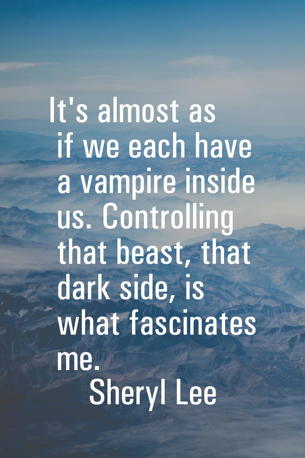 It's almost as if we each have a vampire inside us. Controlling that beast, that dark side, is what