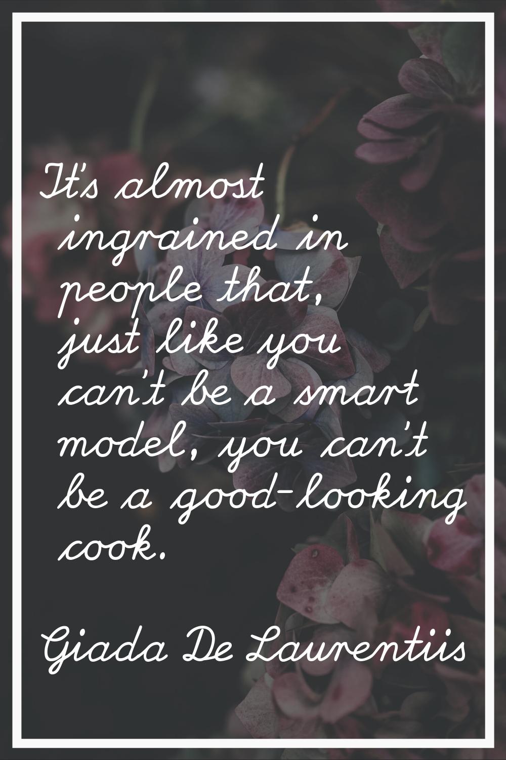It's almost ingrained in people that, just like you can't be a smart model, you can't be a good-loo