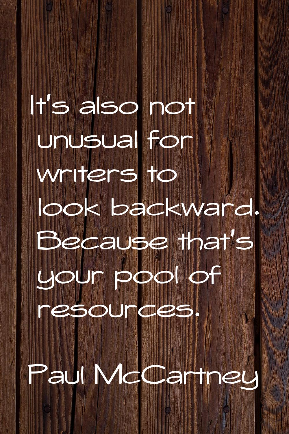 It's also not unusual for writers to look backward. Because that's your pool of resources.