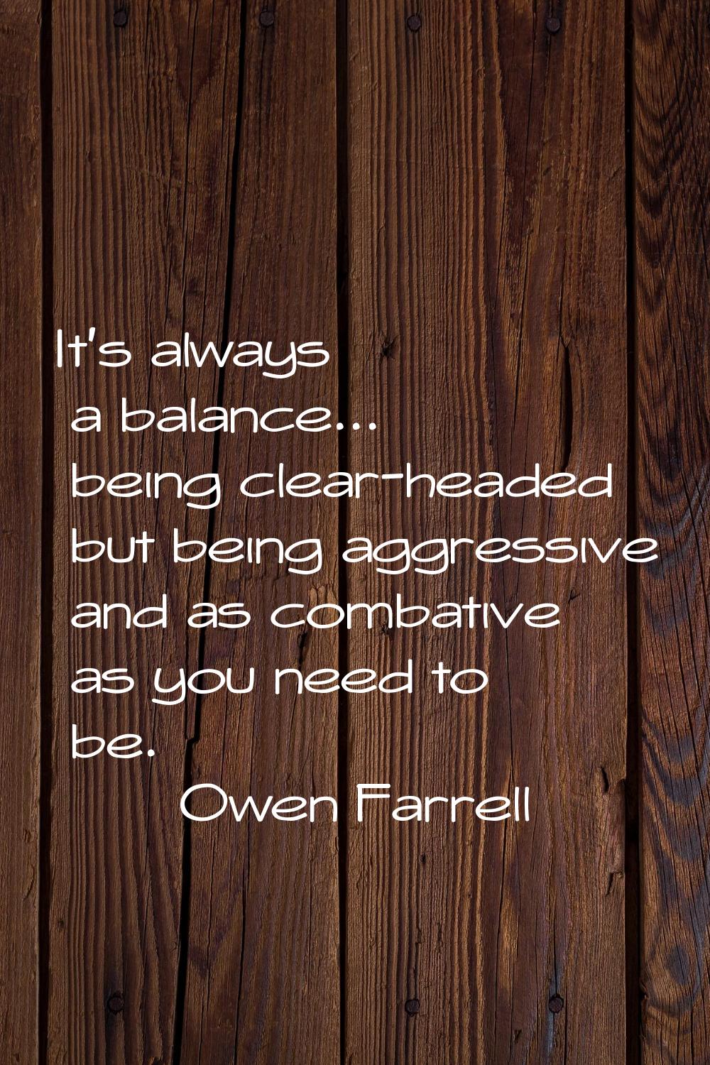It's always a balance... being clear-headed but being aggressive and as combative as you need to be