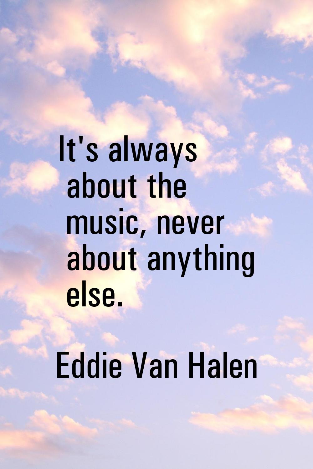 It's always about the music, never about anything else.