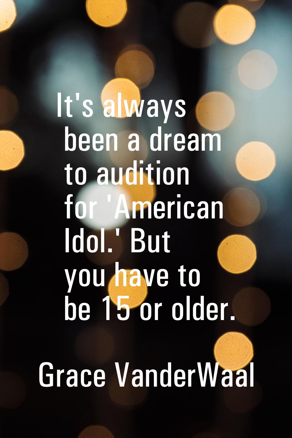 It's always been a dream to audition for 'American Idol.' But you have to be 15 or older.