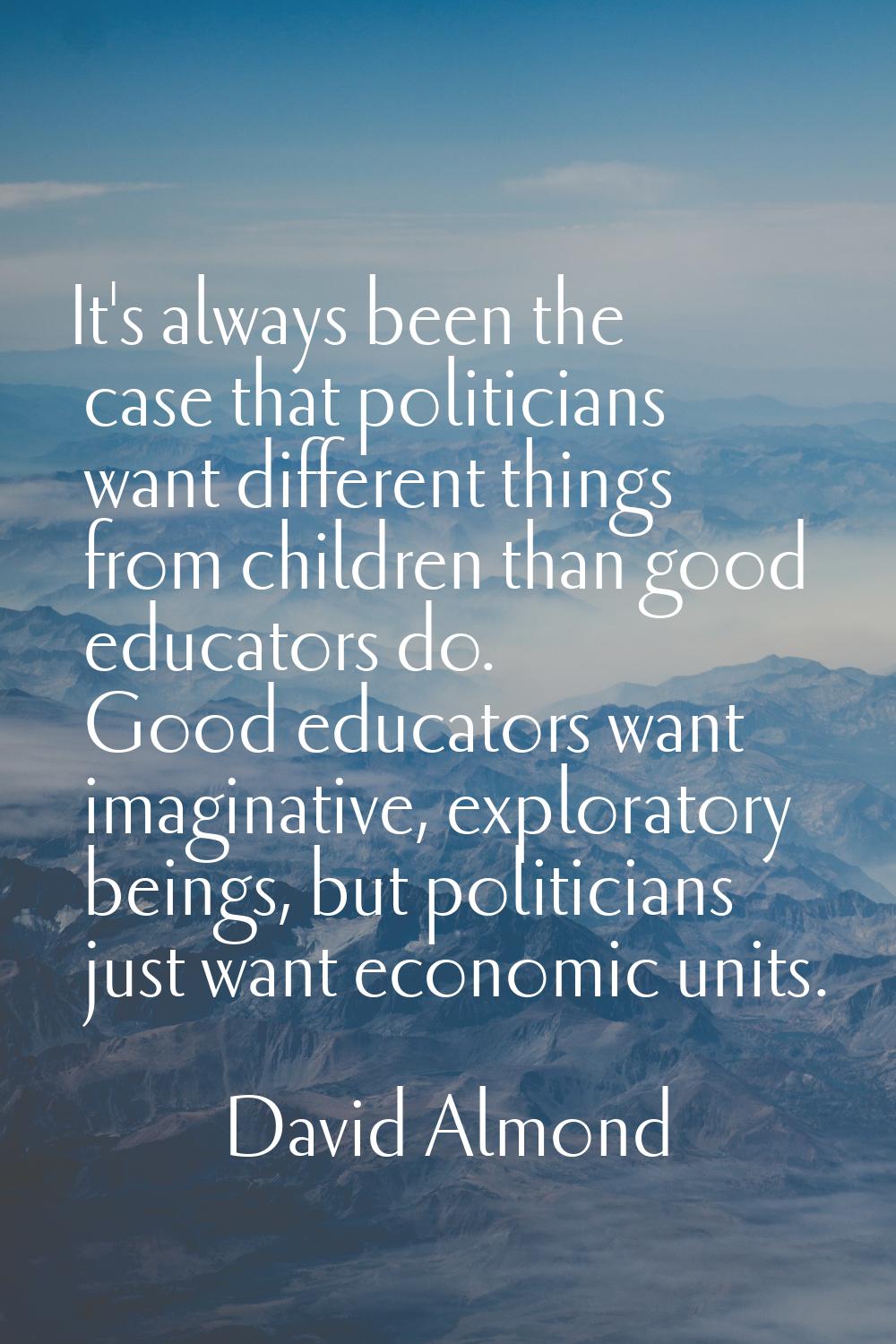 It's always been the case that politicians want different things from children than good educators 