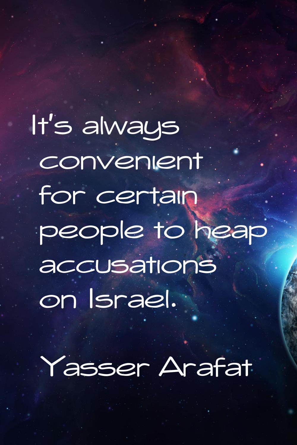 It's always convenient for certain people to heap accusations on Israel.