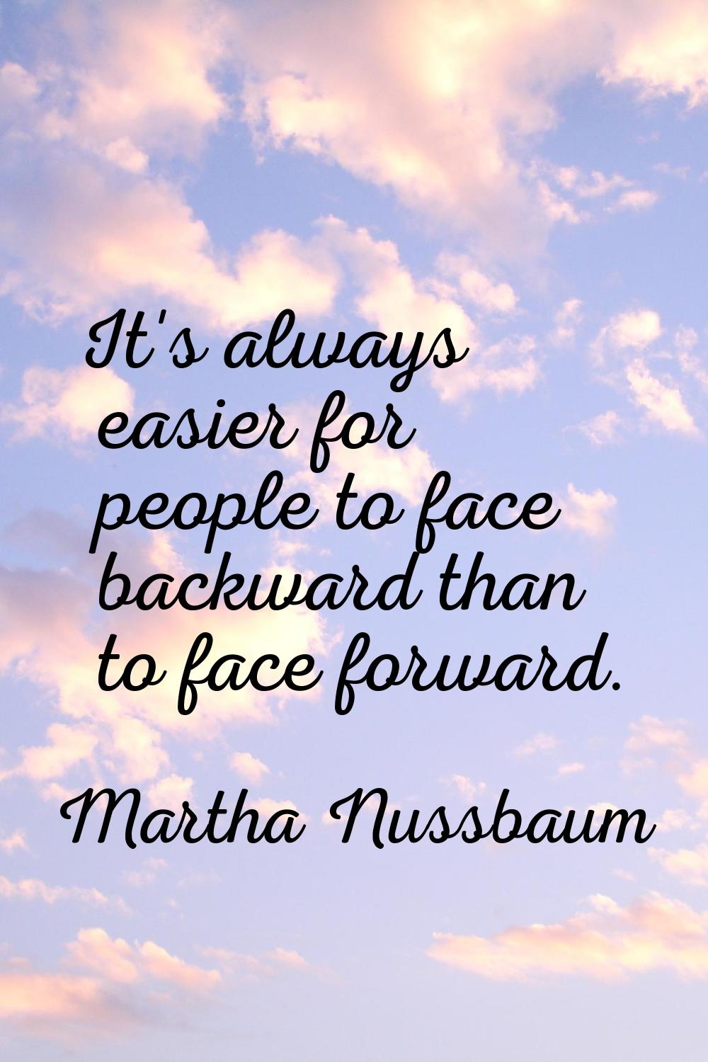 It's always easier for people to face backward than to face forward.