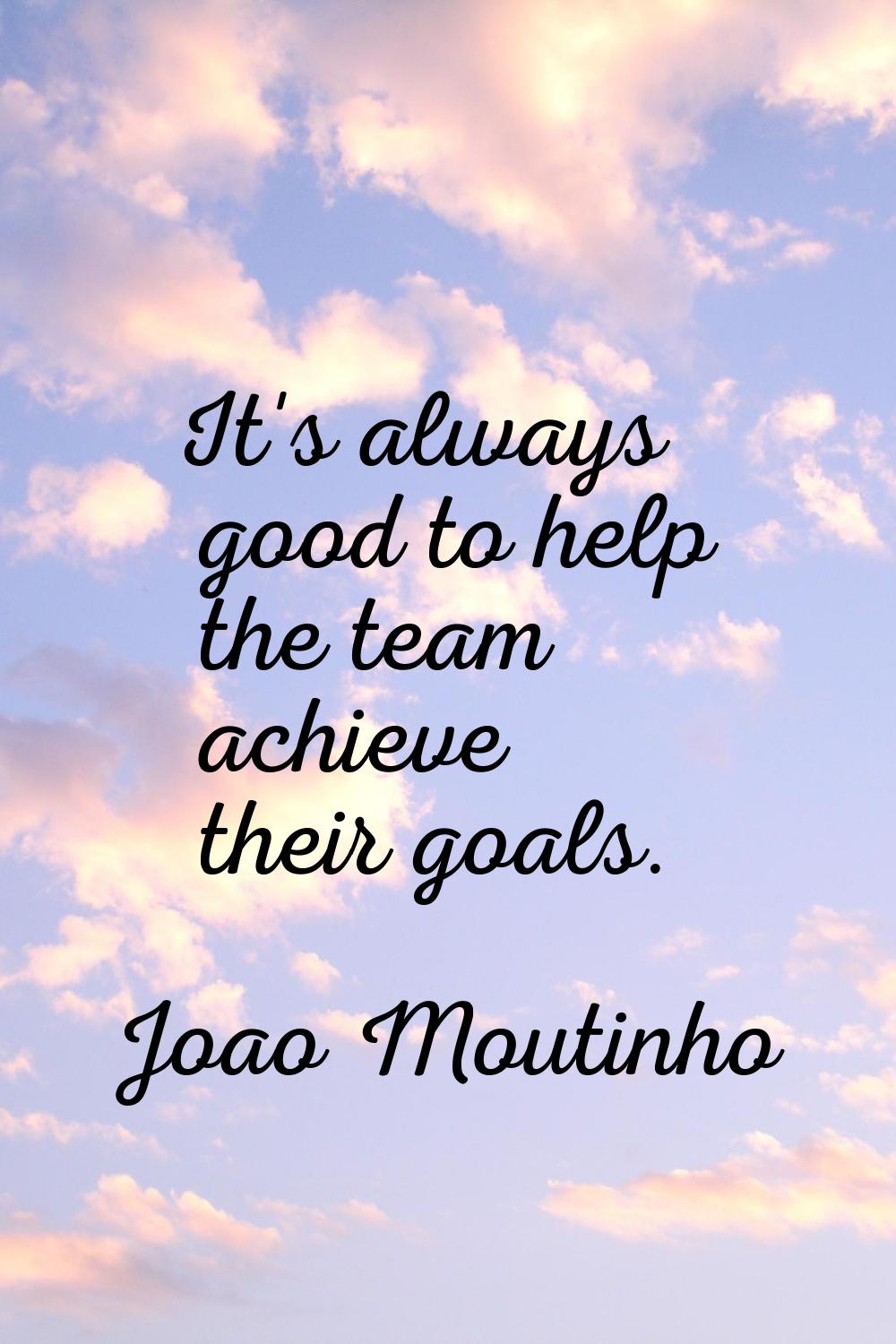 It's always good to help the team achieve their goals.