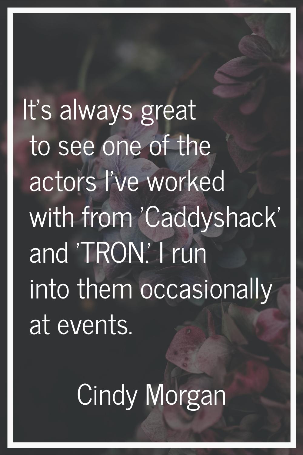 It's always great to see one of the actors I've worked with from 'Caddyshack' and 'TRON.' I run int