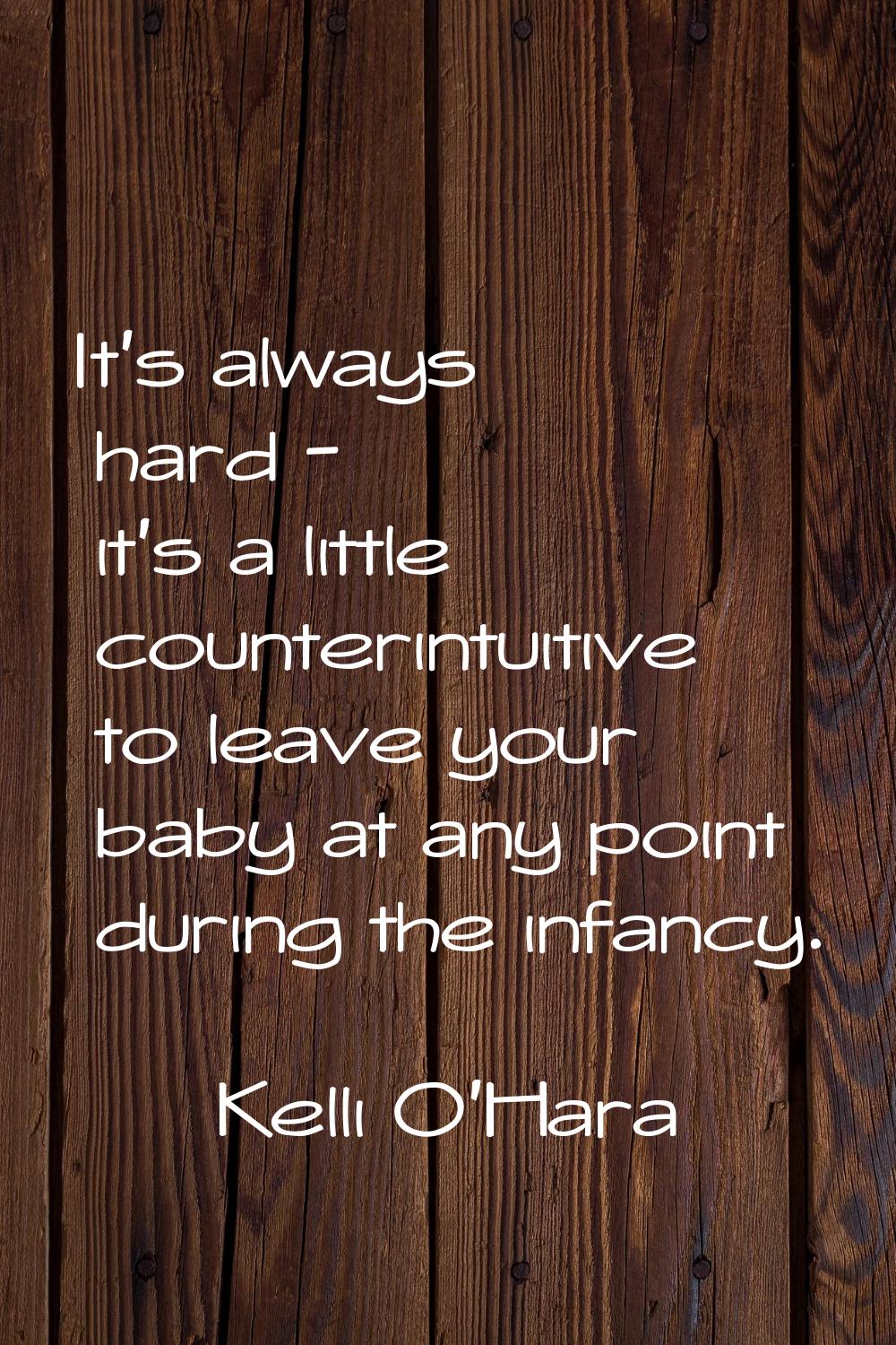 It's always hard - it's a little counterintuitive to leave your baby at any point during the infanc