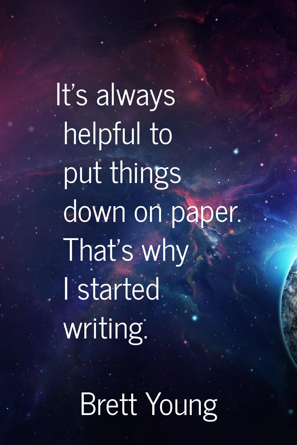 It's always helpful to put things down on paper. That's why I started writing.