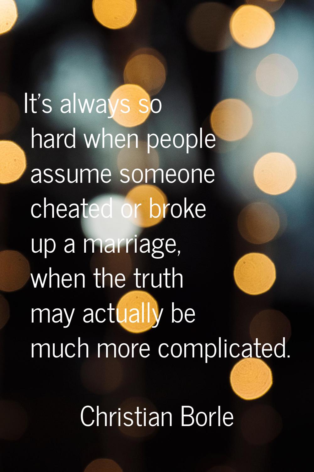 It's always so hard when people assume someone cheated or broke up a marriage, when the truth may a