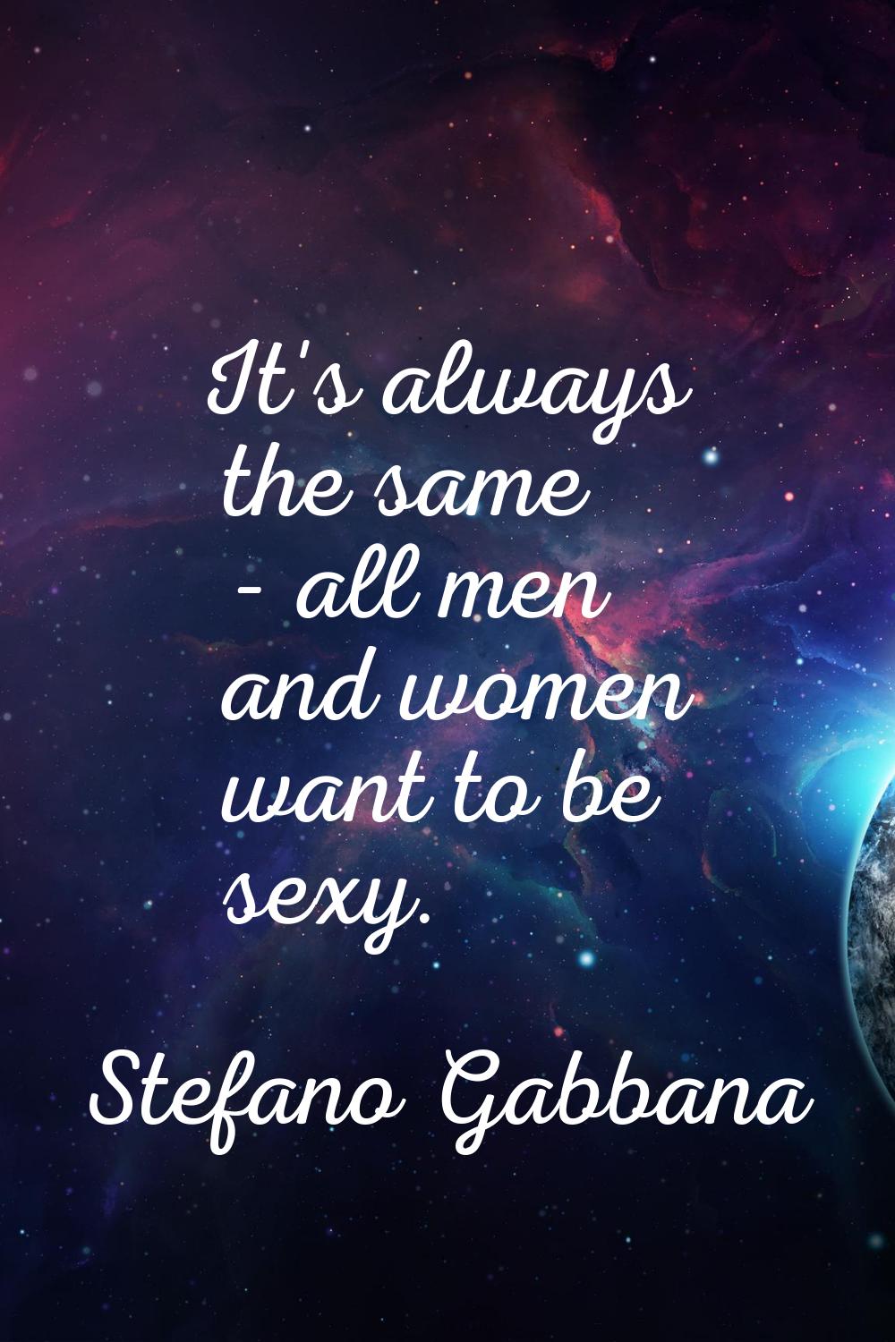 It's always the same - all men and women want to be sexy.