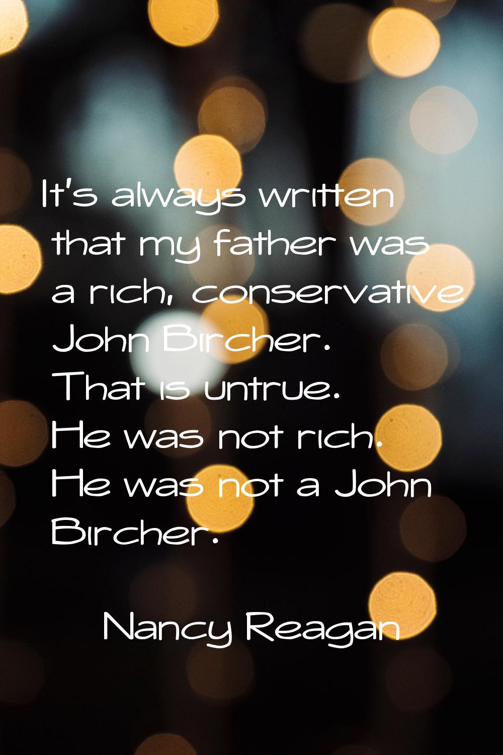 It's always written that my father was a rich, conservative John Bircher. That is untrue. He was no