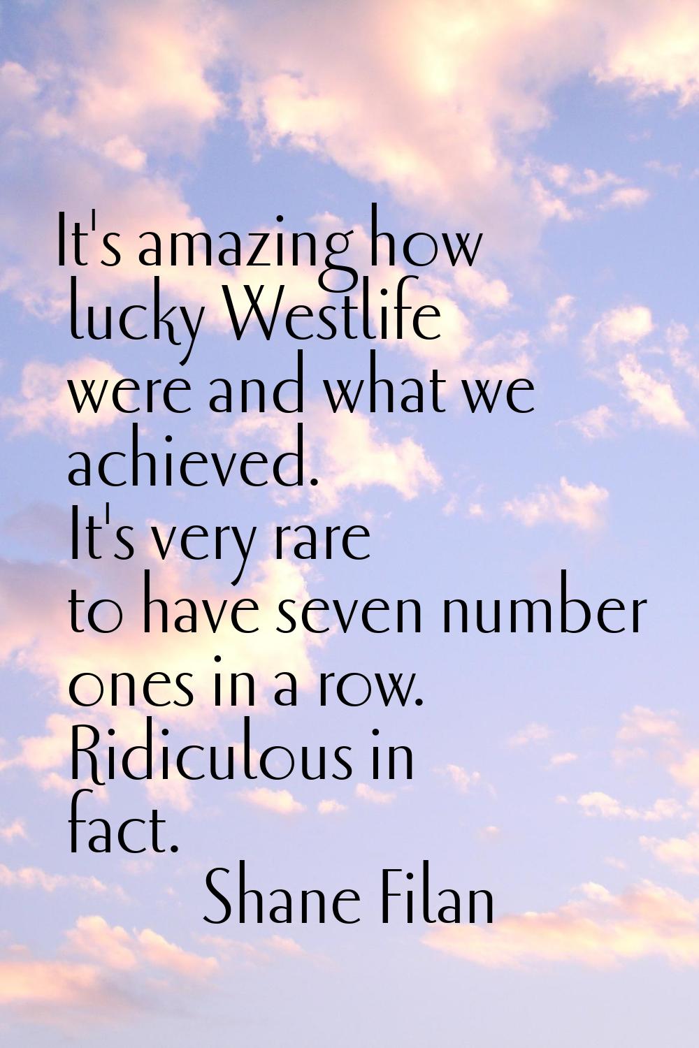 It's amazing how lucky Westlife were and what we achieved. It's very rare to have seven number ones