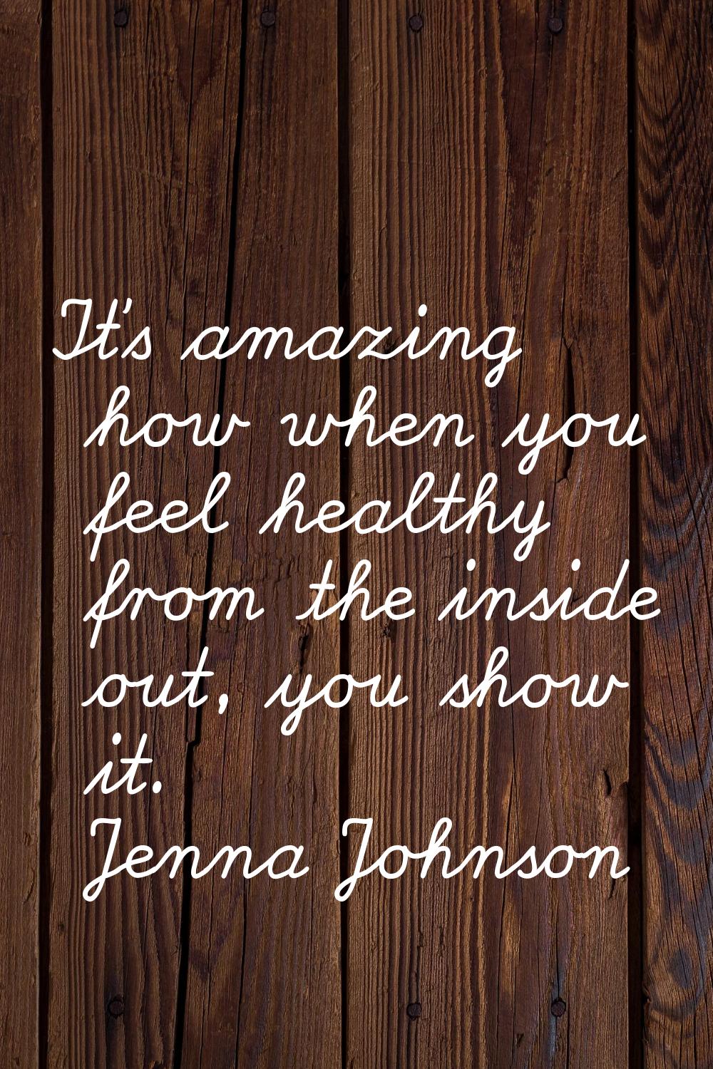 It’s amazing how when you feel healthy from the inside out, you show it.