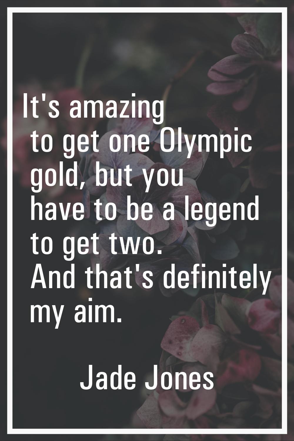 It's amazing to get one Olympic gold, but you have to be a legend to get two. And that's definitely