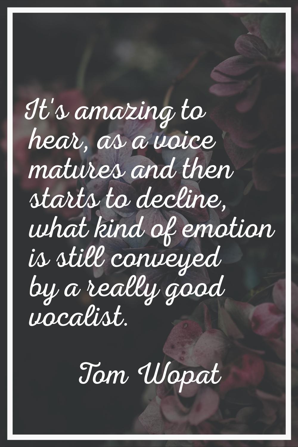 It's amazing to hear, as a voice matures and then starts to decline, what kind of emotion is still 