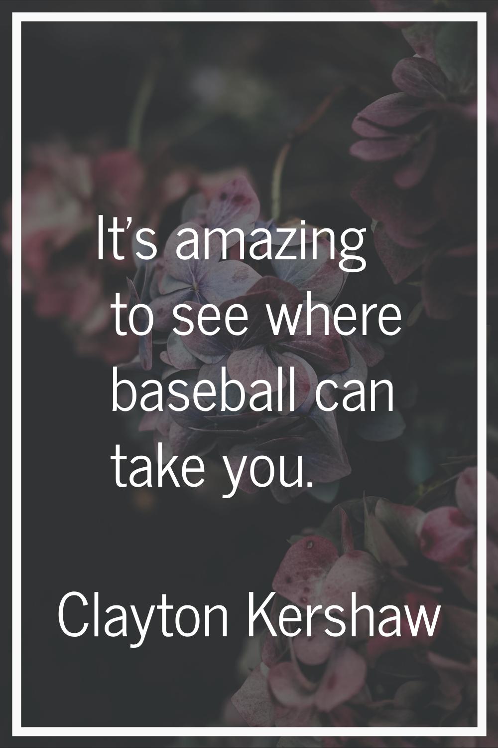 It's amazing to see where baseball can take you.