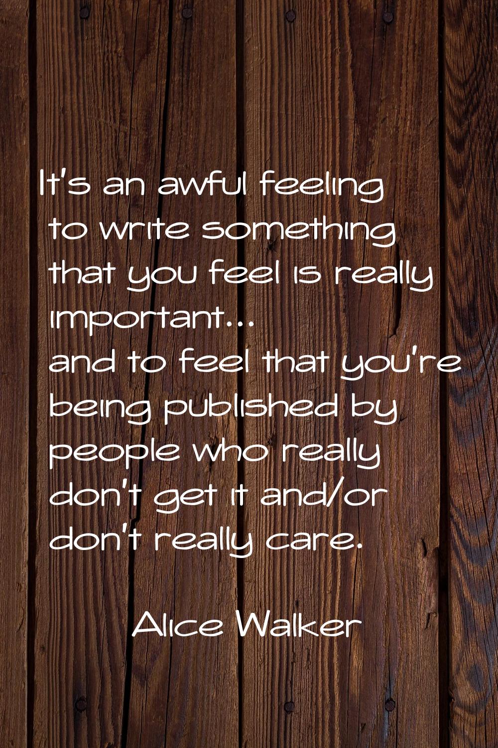 It's an awful feeling to write something that you feel is really important... and to feel that you'