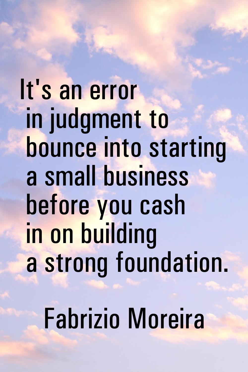 It's an error in judgment to bounce into starting a small business before you cash in on building a