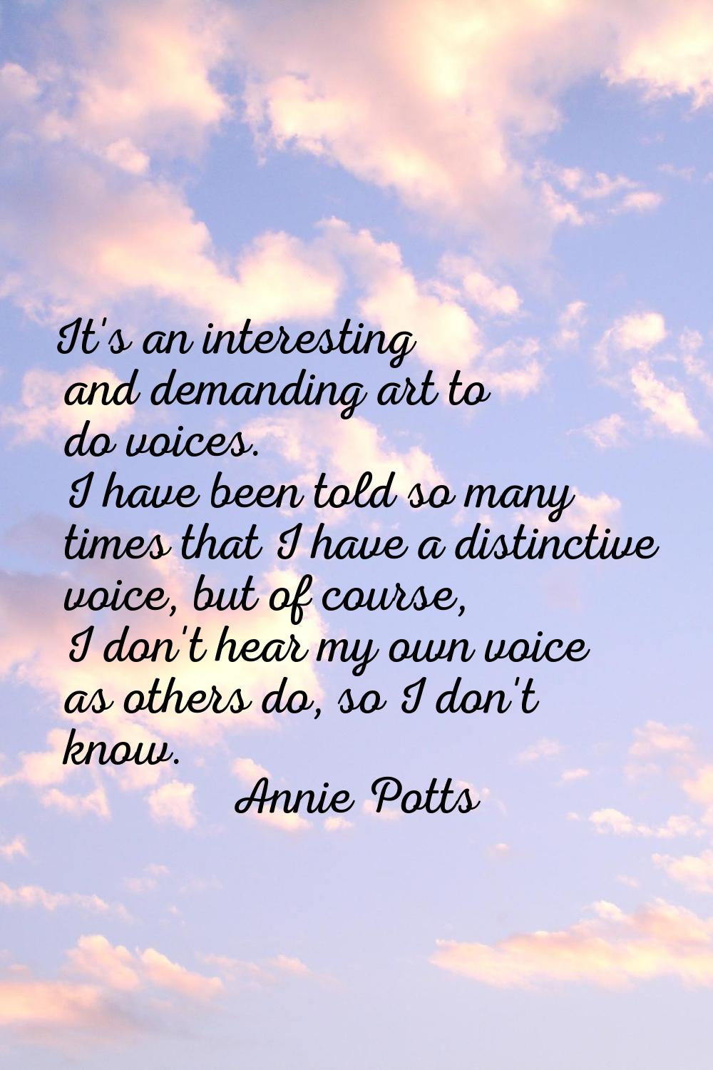 It's an interesting and demanding art to do voices. I have been told so many times that I have a di